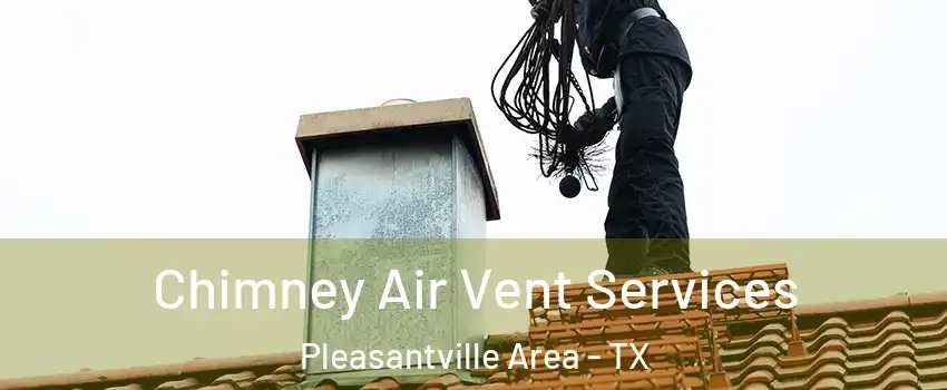 Chimney Air Vent Services Pleasantville Area - TX