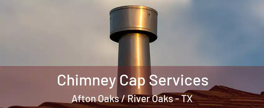 Chimney Cap Services Afton Oaks / River Oaks - TX