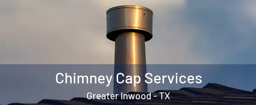 Chimney Cap Services Greater Inwood - TX