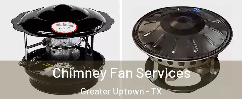 Chimney Fan Services Greater Uptown - TX