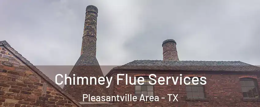 Chimney Flue Services Pleasantville Area - TX