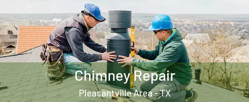 Chimney Repair Pleasantville Area - TX