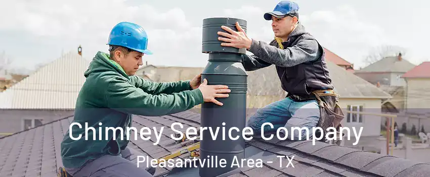 Chimney Service Company Pleasantville Area - TX