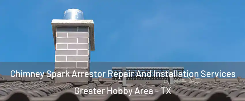 Chimney Spark Arrestor Repair And Installation Services Greater Hobby Area - TX