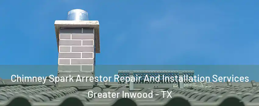 Chimney Spark Arrestor Repair And Installation Services Greater Inwood - TX