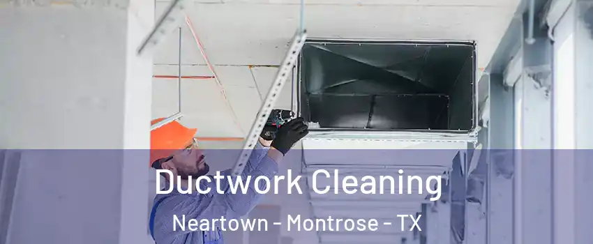 Ductwork Cleaning Neartown - Montrose - TX