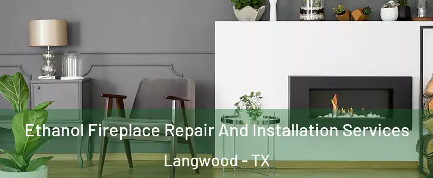 Ethanol Fireplace Repair And Installation Services Langwood - TX