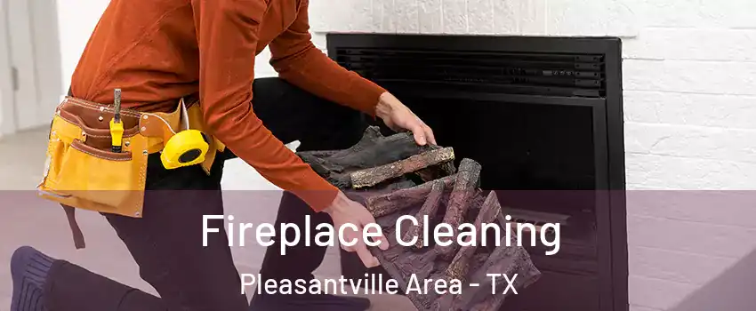 Fireplace Cleaning Pleasantville Area - TX