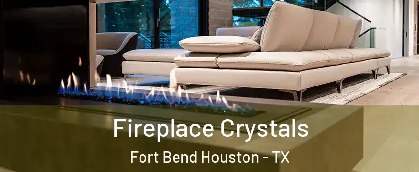 Fireplace Crystals Fort Bend Houston - TX