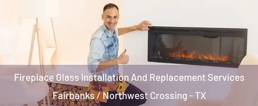 Fireplace Glass Installation And Replacement Services Fairbanks / Northwest Crossing - TX