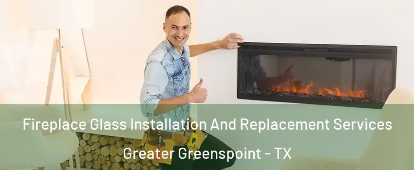 Fireplace Glass Installation And Replacement Services Greater Greenspoint - TX