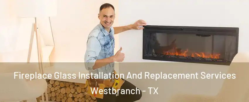 Fireplace Glass Installation And Replacement Services Westbranch - TX