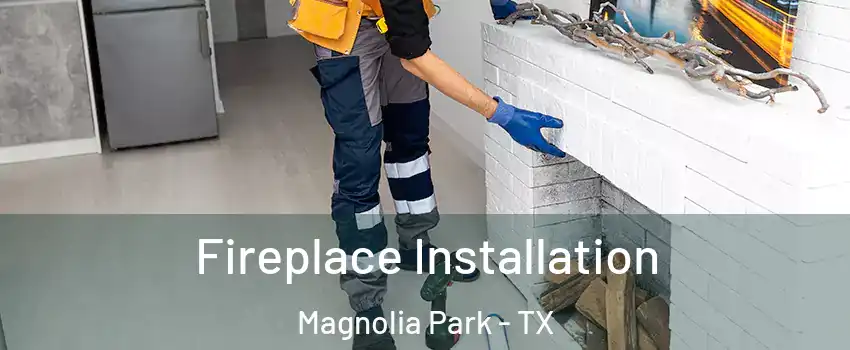 Fireplace Installation Magnolia Park - TX