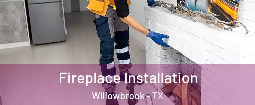 Fireplace Installation Willowbrook - TX