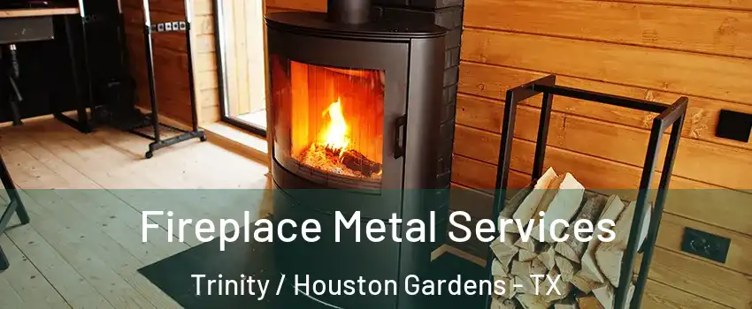 Fireplace Metal Services Trinity / Houston Gardens - TX