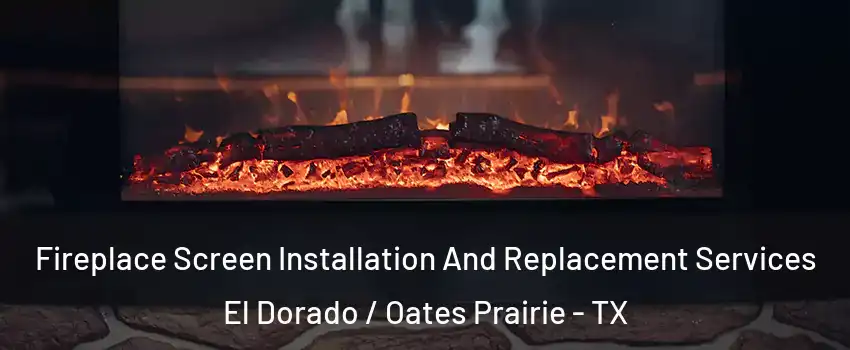 Fireplace Screen Installation And Replacement Services El Dorado / Oates Prairie - TX