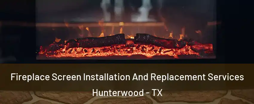 Fireplace Screen Installation And Replacement Services Hunterwood - TX