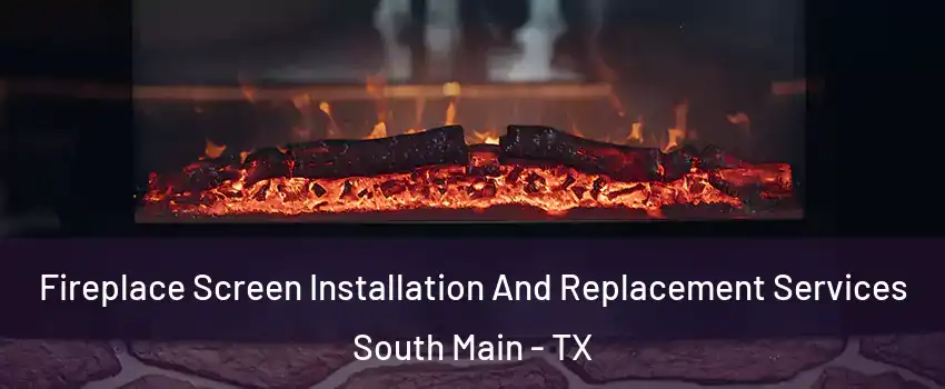 Fireplace Screen Installation And Replacement Services South Main - TX