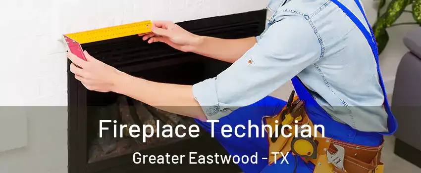 Fireplace Technician Greater Eastwood - TX