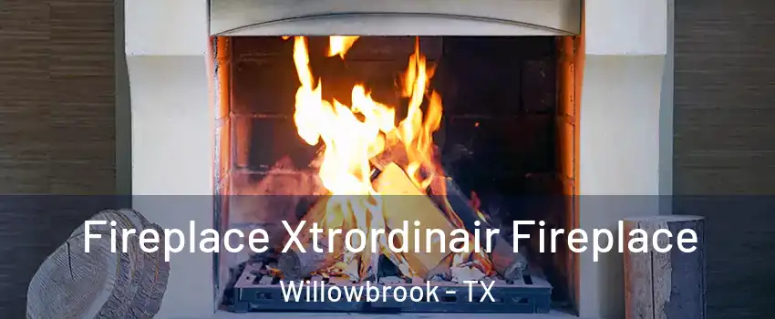 Fireplace Xtrordinair Fireplace Willowbrook - TX