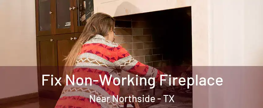 Fix Non-Working Fireplace Near Northside - TX