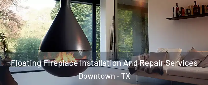 Floating Fireplace Installation And Repair Services Downtown - TX