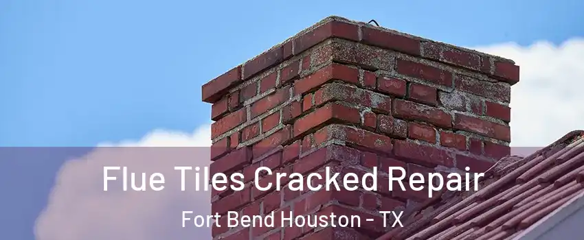 Flue Tiles Cracked Repair Fort Bend Houston - TX