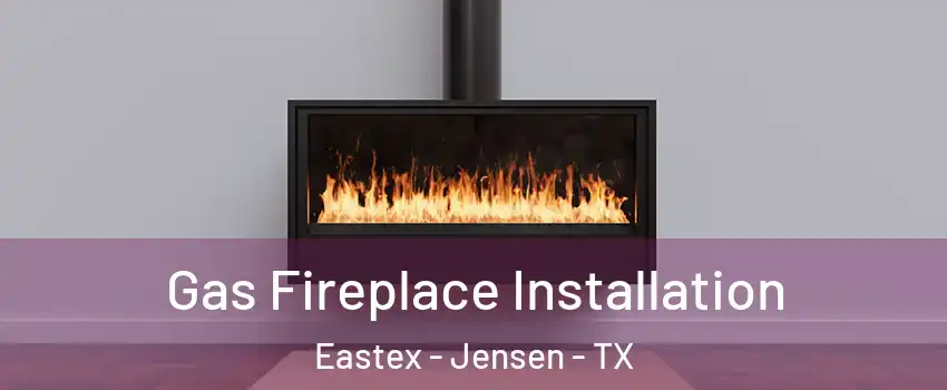 Gas Fireplace Installation Eastex - Jensen - TX