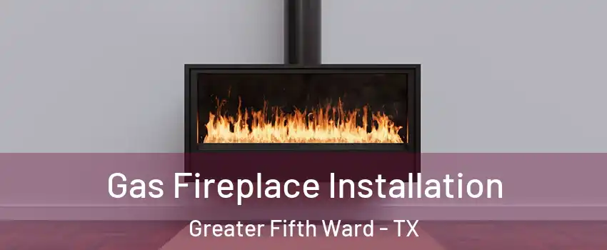 Gas Fireplace Installation Greater Fifth Ward - TX