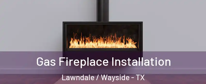 Gas Fireplace Installation Lawndale / Wayside - TX