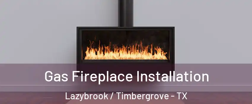 Gas Fireplace Installation Lazybrook / Timbergrove - TX