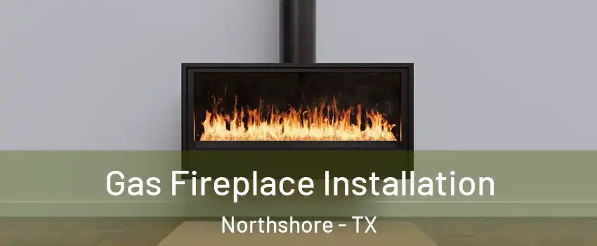 Gas Fireplace Installation Northshore - TX