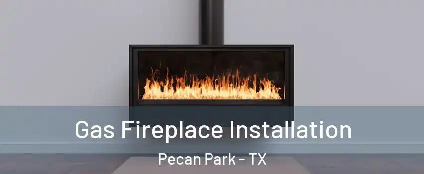 Gas Fireplace Installation Pecan Park - TX