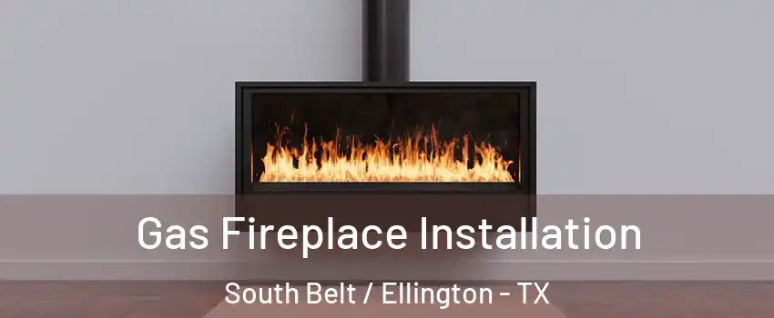 Gas Fireplace Installation South Belt / Ellington - TX