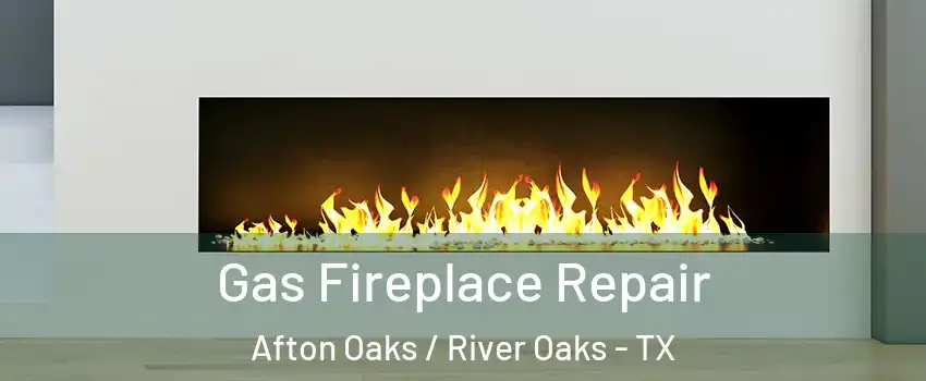 Gas Fireplace Repair Afton Oaks / River Oaks - TX