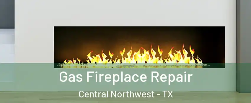 Gas Fireplace Repair Central Northwest - TX