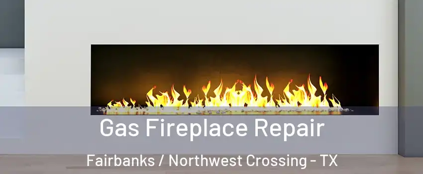 Gas Fireplace Repair Fairbanks / Northwest Crossing - TX