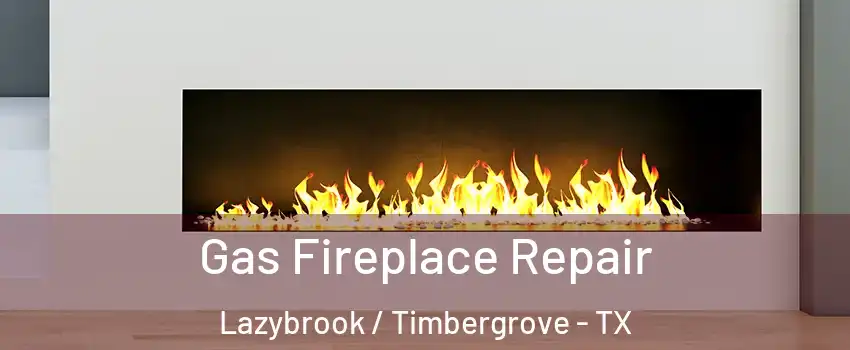 Gas Fireplace Repair Lazybrook / Timbergrove - TX