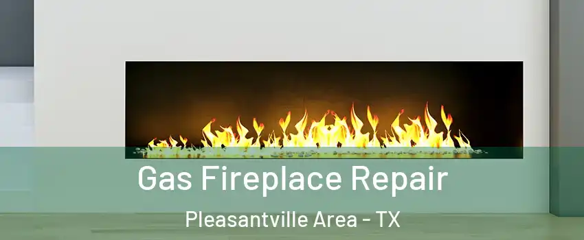 Gas Fireplace Repair Pleasantville Area - TX