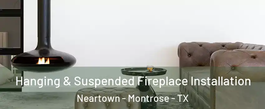 Hanging & Suspended Fireplace Installation Neartown - Montrose - TX