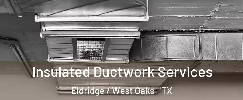 Insulated Ductwork Services Eldridge / West Oaks - TX