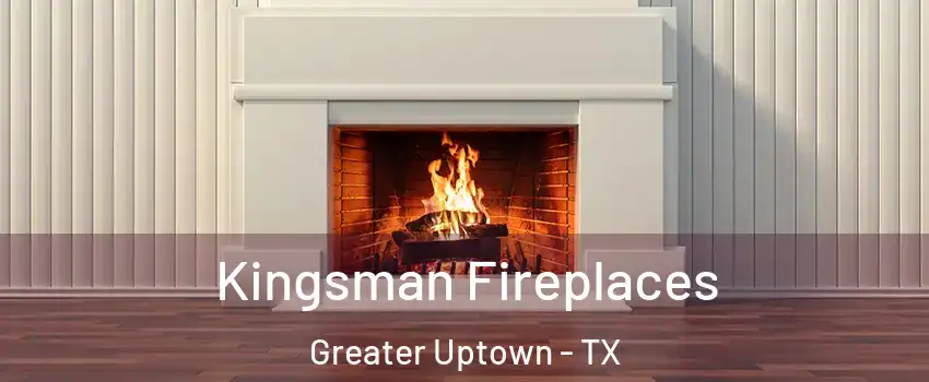 Kingsman Fireplaces Greater Uptown - TX