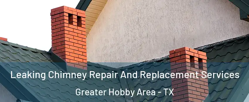 Leaking Chimney Repair And Replacement Services Greater Hobby Area - TX