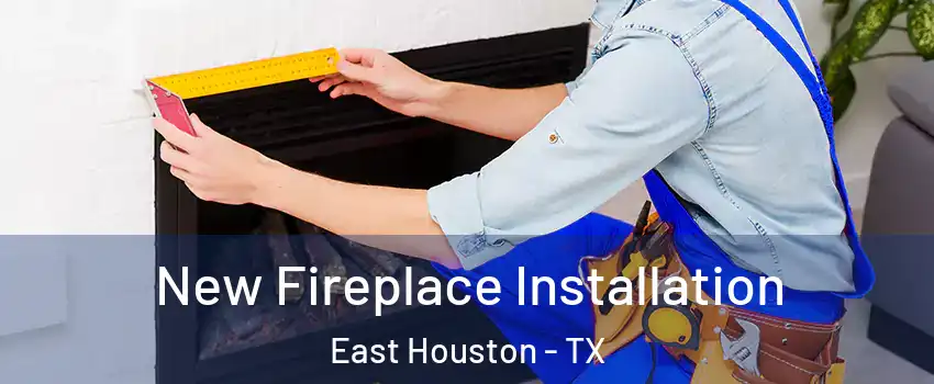 New Fireplace Installation East Houston - TX