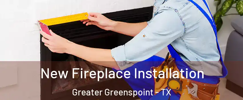 New Fireplace Installation Greater Greenspoint - TX