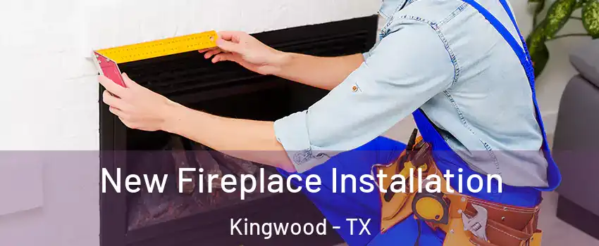 New Fireplace Installation Kingwood - TX