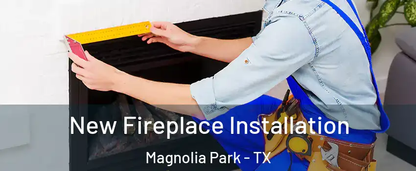 New Fireplace Installation Magnolia Park - TX