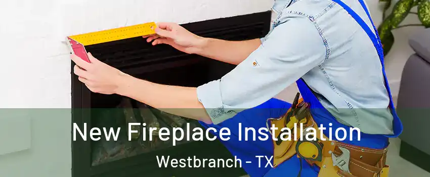 New Fireplace Installation Westbranch - TX