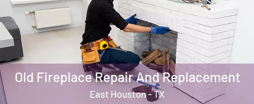 Old Fireplace Repair And Replacement East Houston - TX