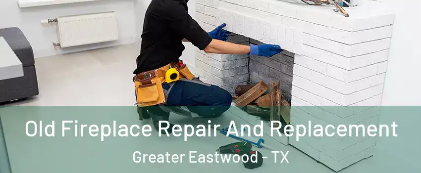 Old Fireplace Repair And Replacement Greater Eastwood - TX